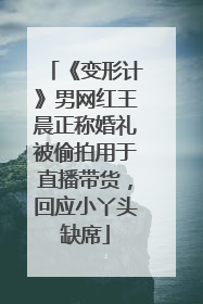 《变形计》男网红王晨正称婚礼被偷拍用于直播带货，回应小丫头缺席