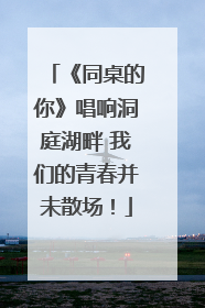 《同桌的你》唱响洞庭湖畔 我们的青春并未散场！