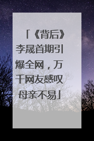 《背后》李晟首期引爆全网，万千网友感叹母亲不易