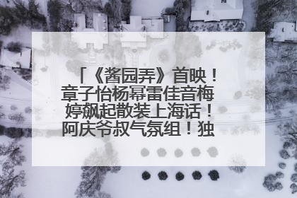《酱园弄》首映！章子怡杨幂雷佳音梅婷飙起散装上海话！阿庆爷叔气氛组！独独没见他……