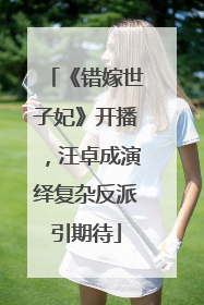 《错嫁世子妃》开播，汪卓成演绎复杂反派引期待