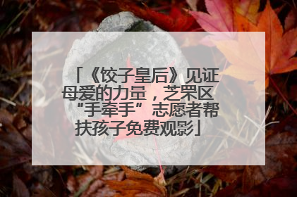 《饺子皇后》见证母爱的力量，芝罘区“手牵手”志愿者帮扶孩子免费观影