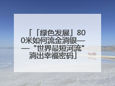 「绿色发展」800米如何流金淌银——“世界最短河流”淌出幸福密码