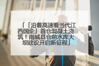 「沿着高速看当代江西国企」首仓混凝土浇筑！南城县仓前水库大坝建设开启新征程