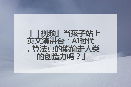 「视频」当孩子站上英文演讲台：AI时代，算法真的能偷走人类的创造力吗？