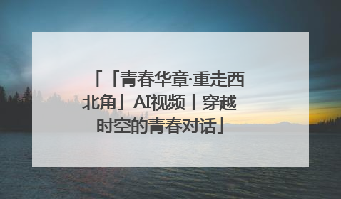 「青春华章·重走西北角」AI视频丨穿越时空的青春对话
