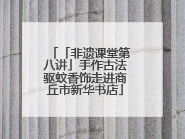 「非遗课堂第八讲」手作古法驱蚊香饰走进商丘市新华书店