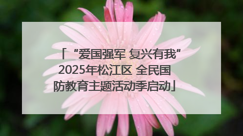 “爱国强军 复兴有我”2025年松江区 全民国防教育主题活动季启动