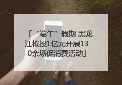 “端午”假期 黑龙江拟投1亿元开展130余场促消费活动