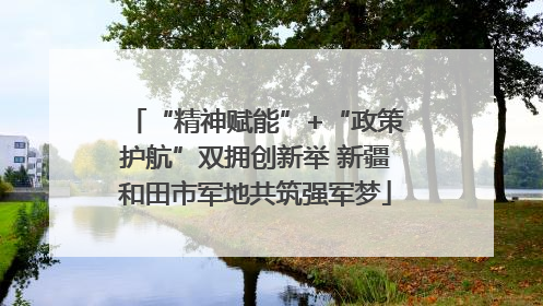 “精神赋能”+“政策护航”双拥创新举 新疆和田市军地共筑强军梦