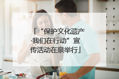 “保护文化遗产·我们在行动”宣传活动在泉举行