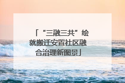 “三融三共”绘就搬迁安置社区融合治理新图景