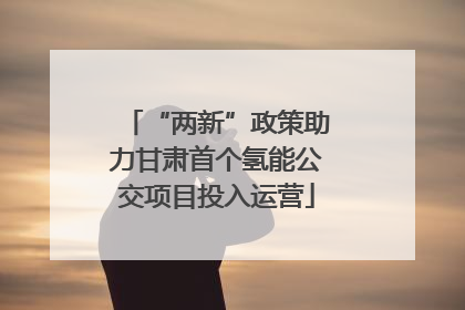 “两新”政策助力甘肃首个氢能公交项目投入运营