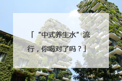 “中式养生水”流行，你喝对了吗？