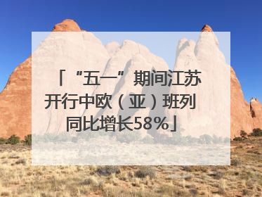 “五一”期间江苏开行中欧（亚）班列同比增长58％