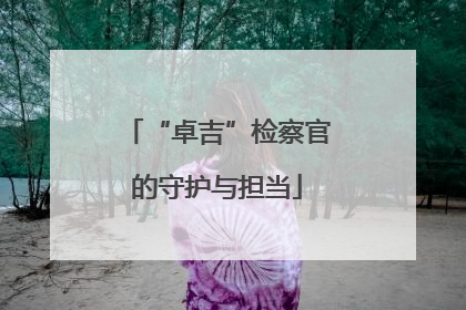 “卓吉”检察官的守护与担当