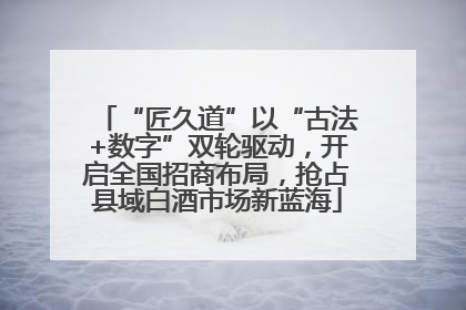 “匠久道”以“古法+数字”双轮驱动，开启全国招商布局，抢占县域白酒市场新蓝海
