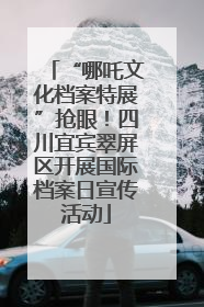 “哪吒文化档案特展”抢眼！四川宜宾翠屏区开展国际档案日宣传活动