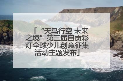 “天马行空 未来之境”第三届自贡彩灯全球少儿创意征集活动主题发布