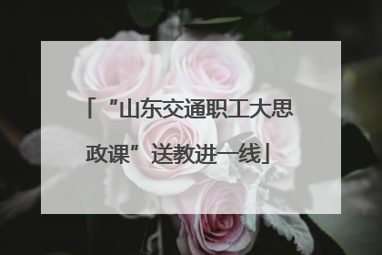 “山东交通职工大思政课”送教进一线
