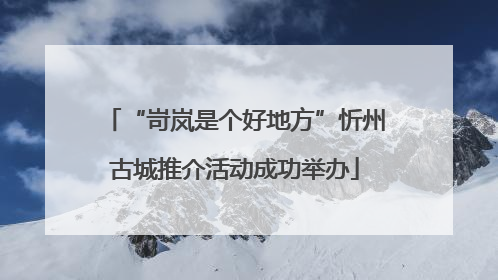 “岢岚是个好地方”忻州古城推介活动成功举办