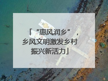 “惠风润乡”，乡风文明激发乡村振兴新活力