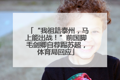 “我祖籍泰州，马上能出战！”前国脚毛剑卿自荐踢苏超，体育局回应