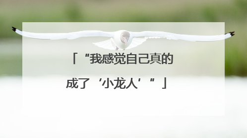 “我感觉自己真的成了‘小龙人’”