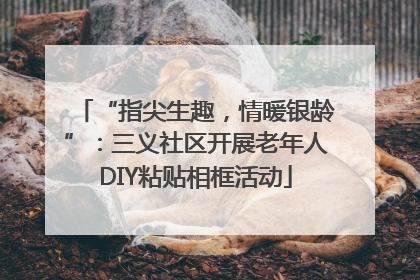 “指尖生趣，情暖银龄”：三义社区开展老年人DIY粘贴相框活动