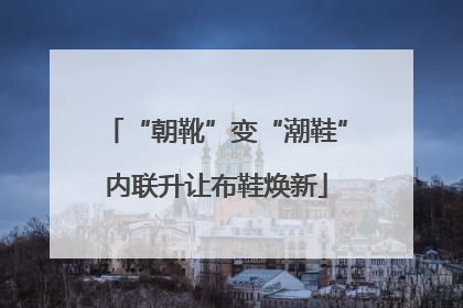 “朝靴”变“潮鞋”内联升让布鞋焕新