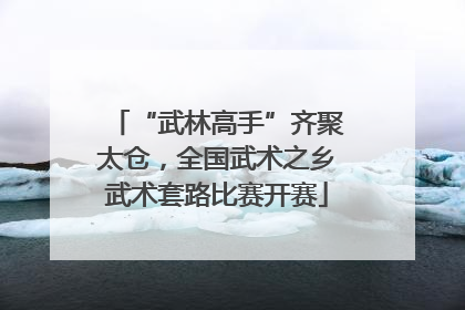 “武林高手”齐聚太仓，全国武术之乡武术套路比赛开赛