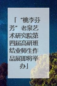 “桃李芬芳”老泉艺术研究院第四届高研班结业师生作品展即将举办