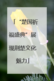 “楚国祈福盛典”展现荆楚文化魅力