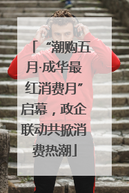 “潮购五月·成华最红消费月”启幕，政企联动共掀消费热潮