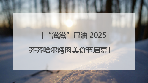 “滋滋”冒油 2025齐齐哈尔烤肉美食节启幕