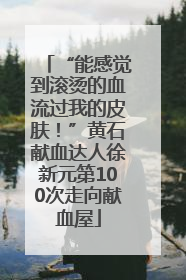 “能感觉到滚烫的血流过我的皮肤！”黄石献血达人徐新元第100次走向献血屋