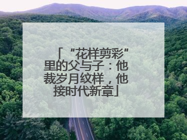 “花样剪彩”里的父与子：他裁岁月纹样，他接时代新章