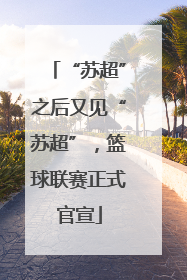 “苏超”之后又见“苏超”，篮球联赛正式官宣