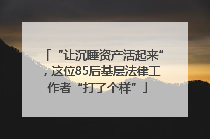 “让沉睡资产活起来”，这位85后基层法律工作者“打了个样”