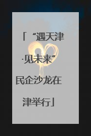 “遇天津·见未来”民企沙龙在津举行