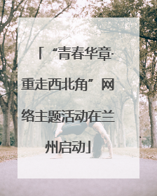 “青春华章·重走西北角”网络主题活动在兰州启动