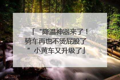 “降温神器来了！骑车再也不烫屁股了”小黄车又升级了