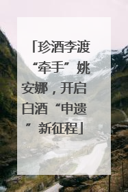 珍酒李渡“牵手”姚安娜，开启白酒“申遗”新征程