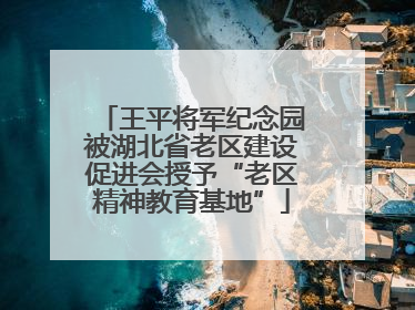 王平将军纪念园被湖北省老区建设促进会授予“老区精神教育基地”