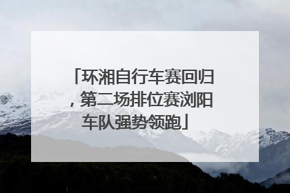 环湘自行车赛回归，第二场排位赛浏阳车队强势领跑
