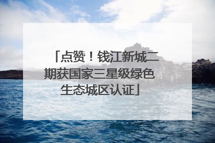 点赞！钱江新城二期获国家三星级绿色生态城区认证