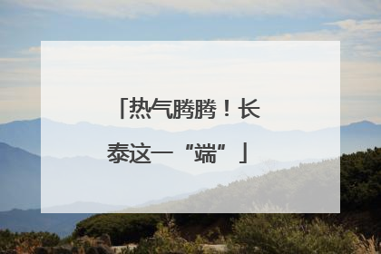 热气腾腾！长泰这一“端”