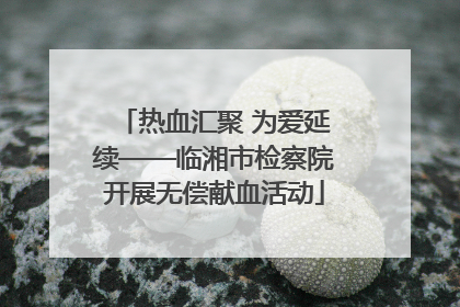 热血汇聚 为爱延续——临湘市检察院开展无偿献血活动