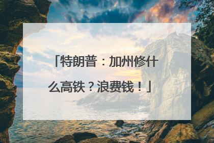 特朗普：加州修什么高铁？浪费钱！