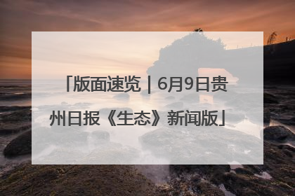 版面速览｜6月9日贵州日报《生态》新闻版